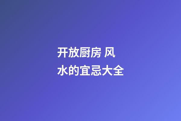 开放厨房 风水的宜忌大全